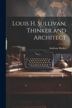Louis H. Sullivan, Thinker and Architect - Barker, Anthony