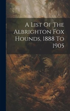 A List Of The Albrighton Fox Hounds, 1888 To 1905 - Anonymous