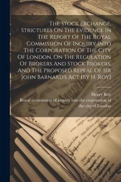 The Stock Exchange, Strictures On The Evidence In The Report Of The Royal Commission Of Inquiry Into The Corporation Of The City Of London, On The Reg - Roy, Henry