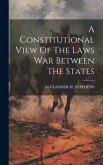 A Constitutional View Of The Laws War Between The States
