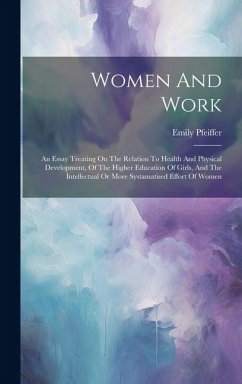 Women And Work: An Essay Treating On The Relation To Health And Physical Development, Of The Higher Education Of Girls, And The Intell - Pfeiffer, Emily