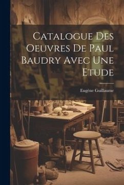 Catalogue Des Oeuvres De Paul Baudry Avec une Etude - Guillaume, Eugène