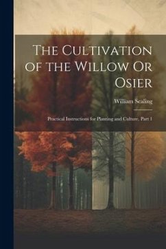 The Cultivation of the Willow Or Osier: Practical Instructions for Planting and Culture, Part 1 - Scaling, William