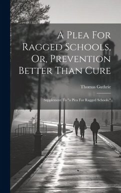 A Plea For Ragged Schools, Or, Prevention Better Than Cure: Supplement To 