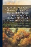 La Vie De Nos Pères En Basse-Normandie, Notes Historiques, Biographiques Et Généalogiques Sur La Ville D'argentan