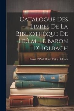 Catalogue des Livres de la Bibliothèque de Feû M. le Baron D'Holbach - D' Paul Henri Thiry Holbach, Baron