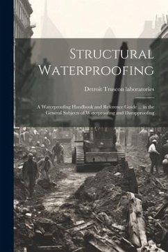 Structural Waterproofing; a Waterproofing Handbook and Reference Guide ... in the General Subjects of Waterproofing and Dampproofing - Truscon Laboratories, Detroit