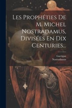 Les Prophéties De M. Michel Nostradamus, Divisées En Dix Centuries... - Garrigan