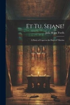 Et Tu, Sejane!: A Story of Capri in the Days of Tiberius - Twells, Julia Helen
