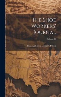 The Shoe Workers' Journal; Volume 10 - Union, Boot And Shoe Workers