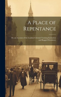 Cover A Place of Repentance; Or, an Account of the London Colonial Training Institution and Ragged Dormitory