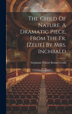 The Child Of Nature. A Dramatic Piece, From The Fr. [zélie] By Mrs. Inchbald