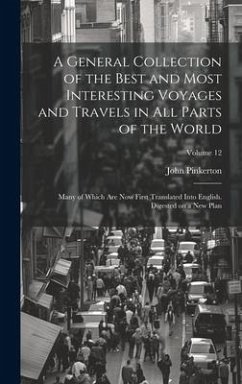 A General Collection of the Best and Most Interesting Voyages and Travels in all Parts of the World; Many of Which are now First Translated Into Engli - Pinkerton, John