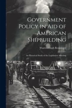 Government Policy in aid of American Shipbuilding; an Historical Study of the Legislation Affecting Cover Government Policy in aid of American Shipbuilding; an Historical Study of the Legislation Affecting