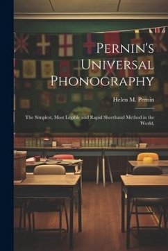 Pernin's Universal Phonography; the Simplest, Most Legible and Rapid Shorthand Method in the World, - Pernin, Helen M.