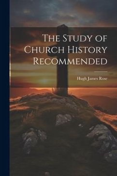 The Study of Church History Recommended - Rose, Hugh James