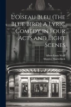 L'Oiseau Bleu (The Blue Bird) A Lyric Comedy in Four Acts and Eight Scenes - Maeterlinck, Maurice; Wolff, Albert Louis