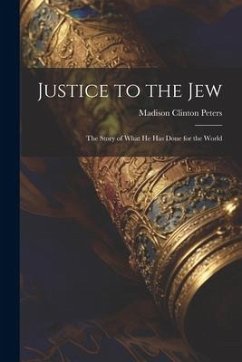 Justice to the Jew; the Story of What he has Done for the World - Peters, Madison Clinton