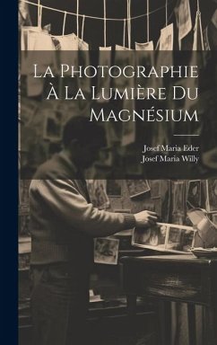 La Photographie À La Lumière Du Magnésium - Eder, Josef Maria; Willy, Josef Maria
