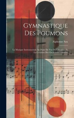 Gymnastique Des Poumons: La Musique Instrumentale Au Point De Vue De L'hygiène Et La Création Des Orchestres Féminins - Sax, Alphonse