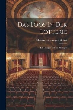 Das Loos In Der Lotterie: Ein Lustspiel In Fünf Aufzügen - Gellert, Christian Fürchtegott