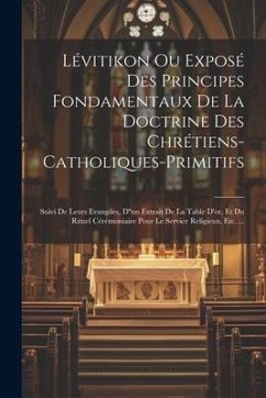 Lévitikon Ou Exposé Des Principes Fondamentaux De La Doctrine Des Chrétiens-catholiques-primitifs: Suivi De Leurs Evangiles, D''un Extrait De La Table - Anonymous Lévitikon Ou Exposé Des Principes Fondamentaux De La Doctrine Des Chrétiens-catholiques-primitifs: Suivi De Leurs Evangiles, D''un Extrait De La Table - Anonymous