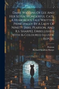 Dame Wiggins Of Lee And Her Seven Wonderful Cats, A Humorous Tale Written Principally By A Lady Of Ninety [mrs. Pearson, And R.s. Sharpe], Embellished - (Mrs )., Pearson