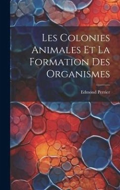 Les Colonies Animales Et La Formation Des Organismes - Perrier, Edmond