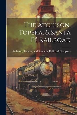 The Atchison, Topeka, & Santa Fé Railroad The Atchison, Topeka, & Santa Fé Railroad