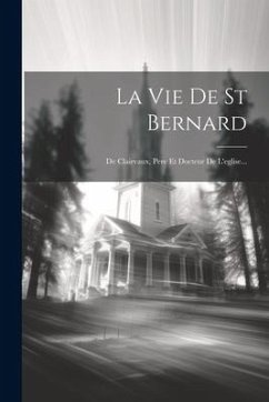 La Vie De St Bernard: De Clairvaux, Pere Et Docteur De L'eglise... - Anonymous