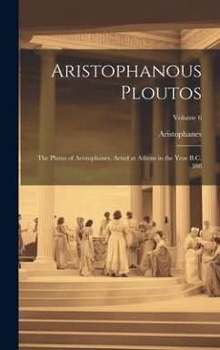 Aristophanous Ploutos: The Plutus of Aristophanes, Acted at Athens in the Year B.C. 388; Volume 6 - Aristophanes