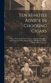 Ten Minutes Advice in Choosing Cigars: With a Word Or Two On Tobacco, and Something About Snuff. Exposing Many Popular Errors, and Detailing All the S