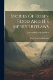 Stories Of Robin Hood And His Merry Outlaws: Retold From The Old Ballads