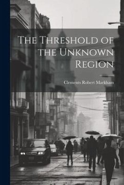 The Threshold of the Unknown Region - Markham, Clements Robert