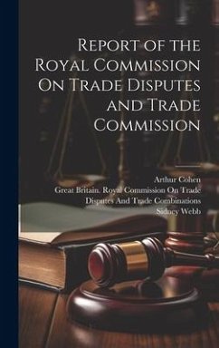 Report of the Royal Commission On Trade Disputes and Trade Commission - Webb, Sidney; Cohen, Arthur