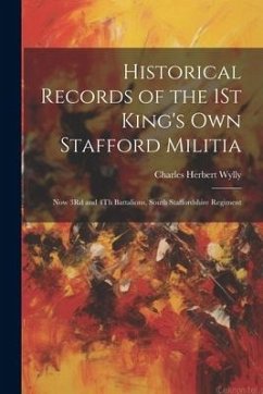 Historical Records of the 1St King's Own Stafford Militia: Now 3Rd and 4Th Battalions, South Staffordshire Regiment - Wylly, Charles Herbert