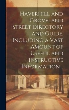 Haverhill and Groveland Street Directory and Guide, Including a Vast Amount of Useful and Instructive Information .. - Anonymous