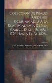 Colección De Reales Ordenes Comunicadas A La Real Academia De San Carlos Desde El Año 1770 Hasta El De 1828...