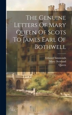 The Genuine Letters Of Mary Queen Of Scots To James Earl Of Bothwell - (Scotland, Mary; Queen; 1542-1587)