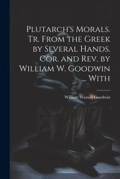 Plutarch's Morals. Tr. From the Greek by Several Hands. Cor. and rev. by William W. Goodwin ... With - Goodwin, William Watson