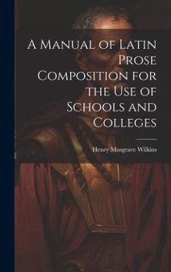 A Manual of Latin Prose Composition for the Use of Schools and Colleges - Wilkins, Henry Musgrave