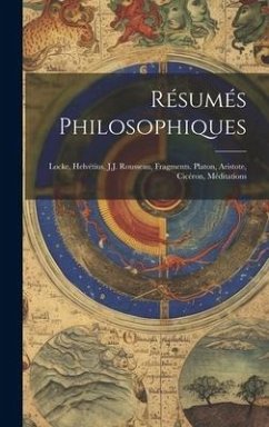 Résumés Philosophiques: Locke, Helvétius, J.J. Rousseau, Fragments. Platon, Aristote, Cicéron, Méditations - Anonymous