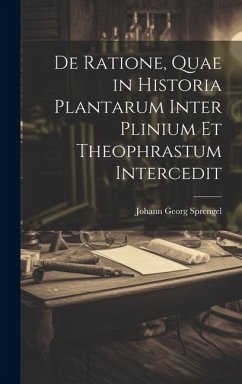 De Ratione, Quae in Historia Plantarum Inter Plinium Et Theophrastum Intercedit - Sprengel, Johann Georg