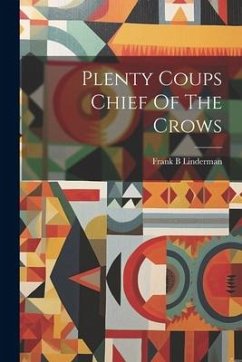 Plenty Coups Chief Of The Crows - Linderman, Frank B.