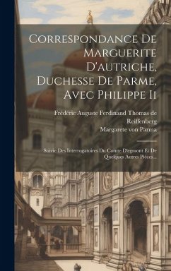 Correspondance De Marguerite D'autriche, Duchesse De Parme, Avec Philippe Ii: Suivie Des Interrogatoires Du Comte D'egmont Et De Quelques Autres Pièce - Parma, Margarete Von