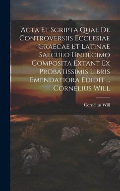 Acta Et Scripta Quae De Controversiis Ecclesiae Graecae Et Latinae Saeculo Undecimo Composita Extant Ex Probatissimis Libris Emendatiora Edidit ... Co - Will, Cornelius