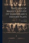 The Cease Of Majesty A Study Of Shakespeare S History Plays