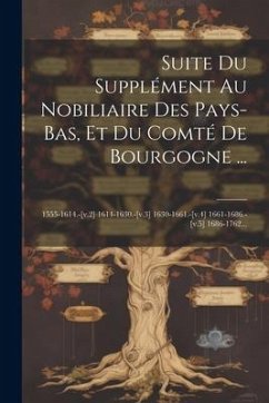 Suite Du Supplément Au Nobiliaire Des Pays-bas, Et Du Comté De Bourgogne ...: 1555-1614.-[v.2] 1614-1630.-[v.3] 1630-1661.-[v.4] 1661-1686.-[v.5] 1686 - Anonymous