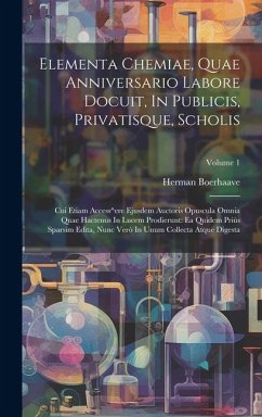 Elementa Chemiae, Quae Anniversario Labore Docuit, In Publicis, Privatisque, Scholis: Cui Etiam Access^ere Ejusdem Auctoris Opuscula Omnia Quae Hacten - Boerhaave, Herman