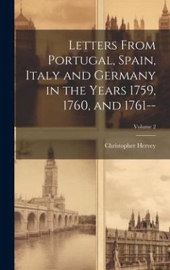 Letters From Portugal, Spain, Italy and Germany in the Years 1759, 1760, and 1761--; Volume 2 - Hervey, Christopher